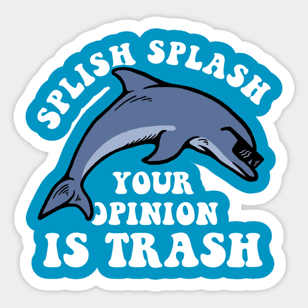 Splish Splash Your Opinion Is Trash - Splish Splash - Sticker | TeePublic